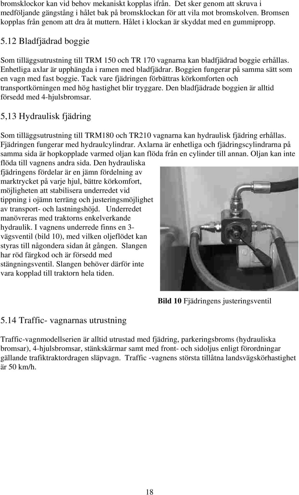 12 Bladfjädrad boggie Som tilläggsutrustning till TRM 150 och TR 170 vagnarna kan bladfjädrad boggie erhållas. Enhetliga axlar är upphängda i ramen med bladfjädrar.