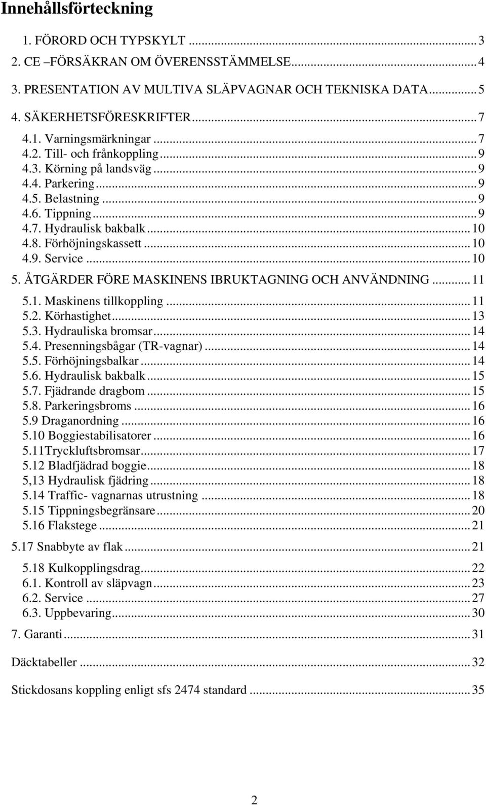 ÅTGÄRDER FÖRE MASKINENS IBRUKTAGNING OCH ANVÄNDNING...11 5.1. Maskinens tillkoppling...11 5.2. Körhastighet...13 5.3. Hydrauliska bromsar...14 5.4. Presenningsbågar (TR-vagnar)...14 5.5. Förhöjningsbalkar.