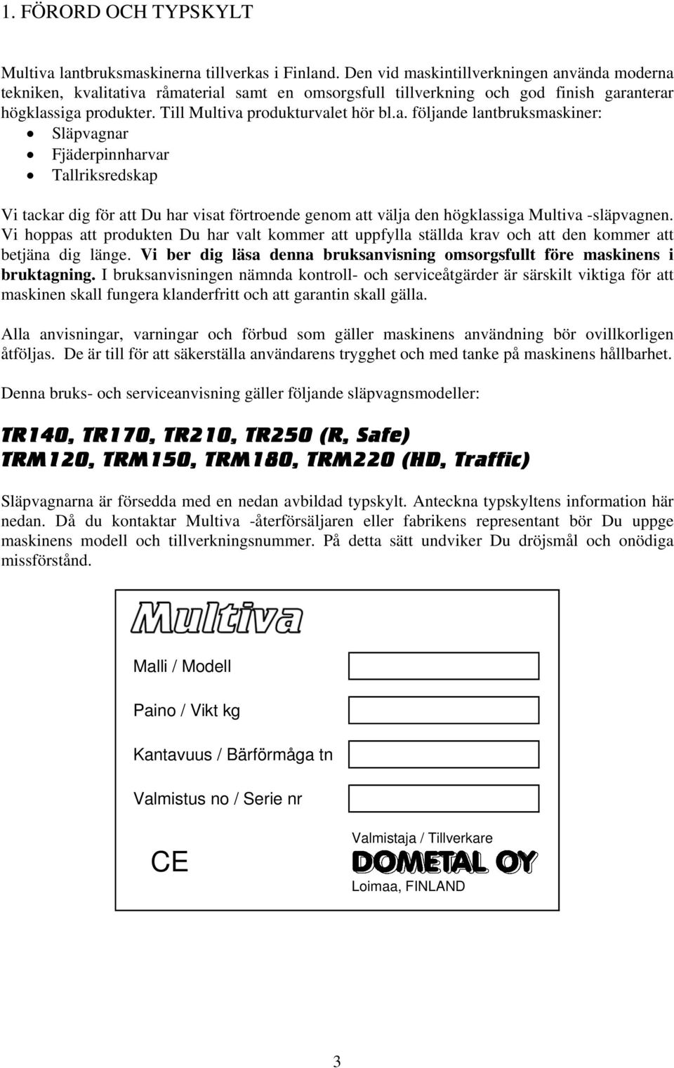 Vi hoppas att produkten Du har valt kommer att uppfylla ställda krav och att den kommer att betjäna dig länge. Vi ber dig läsa denna bruksanvisning omsorgsfullt före maskinens i bruktagning.