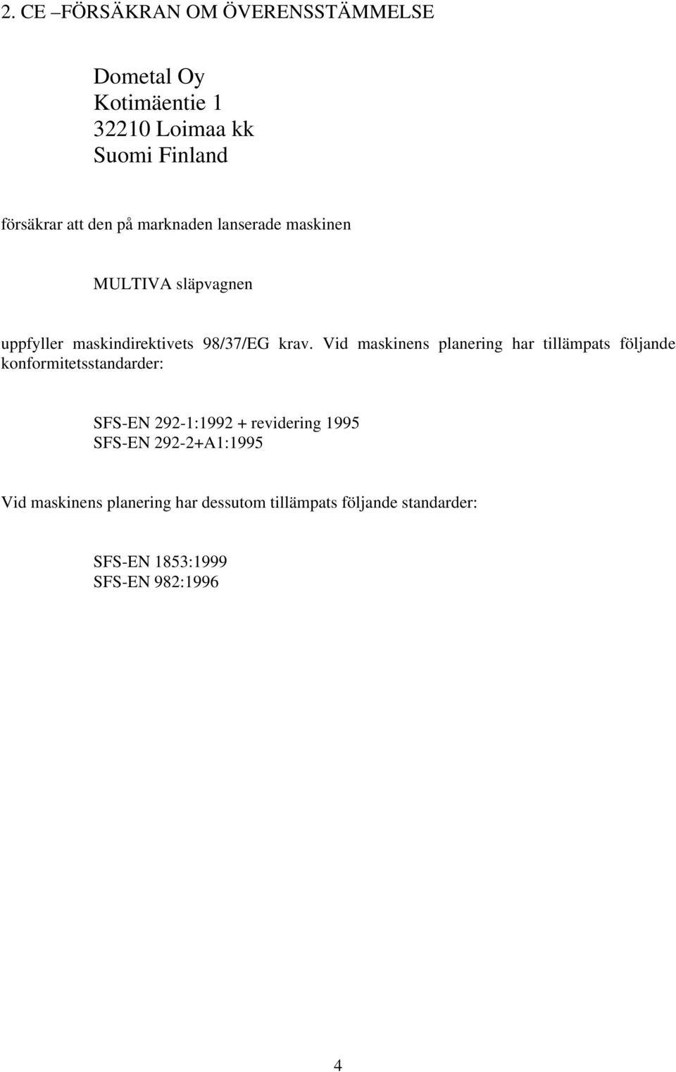 Vid maskinens planering har tillämpats följande konformitetsstandarder: SFS-EN 292-1:1992 + revidering 1995