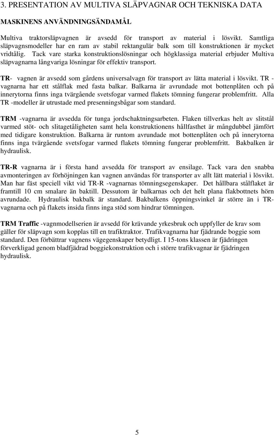 Tack vare starka konstruktionslösningar och högklassiga material erbjuder Multiva släpvagnarna långvariga lösningar för effektiv transport.