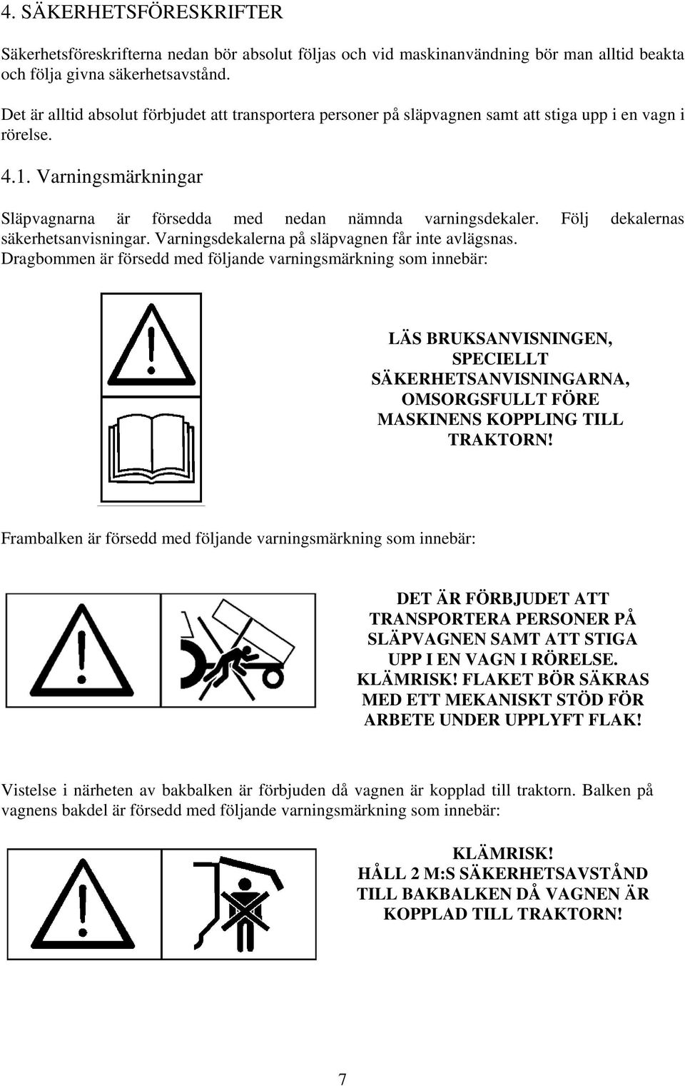 Följ dekalernas säkerhetsanvisningar. Varningsdekalerna på släpvagnen får inte avlägsnas.