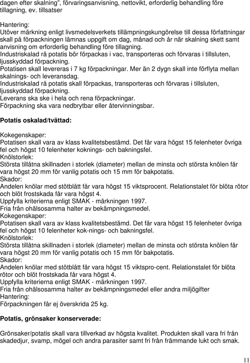 erforderlig behandling före tillagning. Industriskalad rå potatis bör förpackas i vac, transporteras och förvaras i tillsluten, ljusskyddad förpackning. Potatisen skall levereras i 7 kg förpackningar.