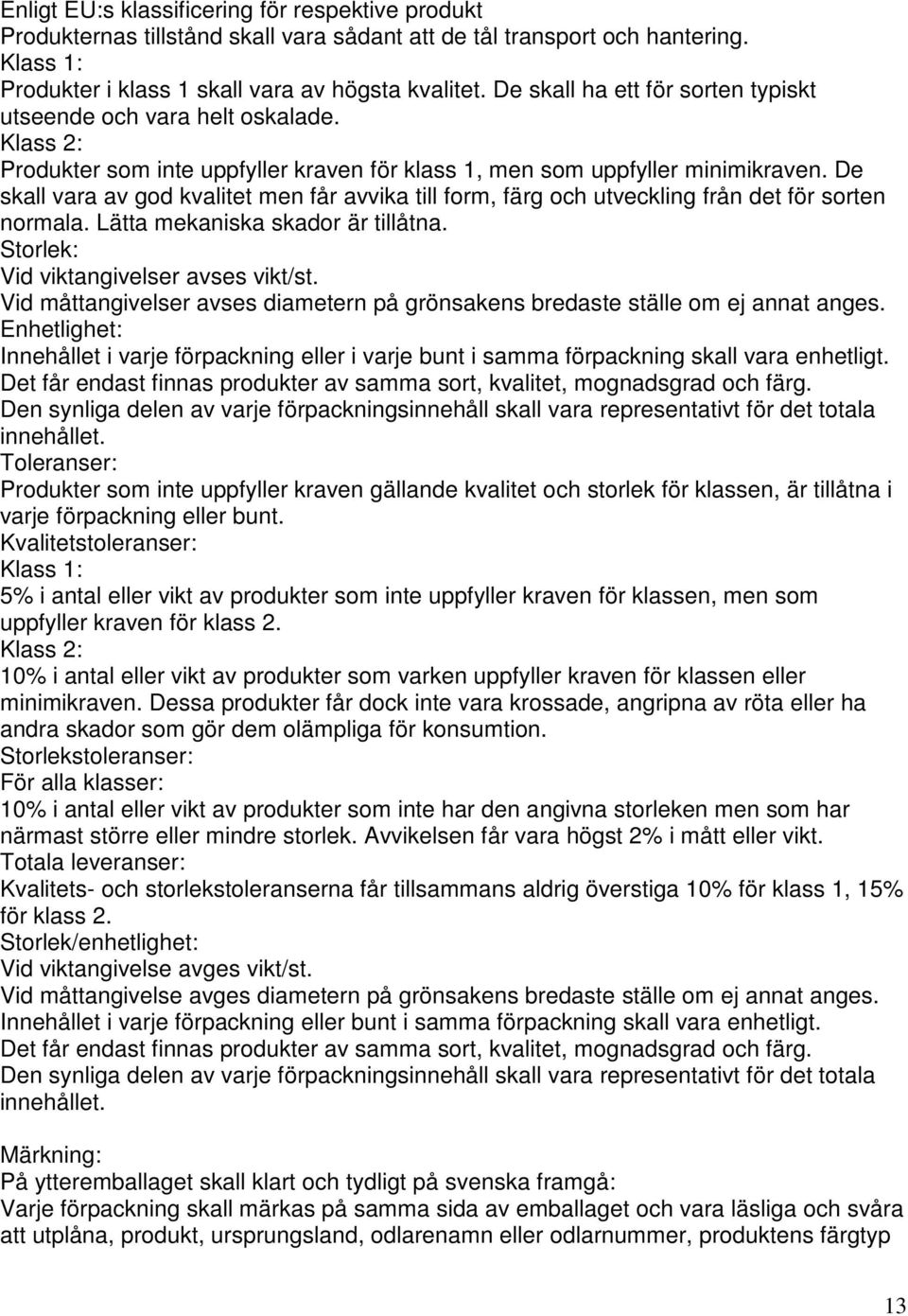 De skall vara av god kvalitet men får avvika till form, färg och utveckling från det för sorten normala. Lätta mekaniska skador är tillåtna. Storlek: Vid viktangivelser avses vikt/st.
