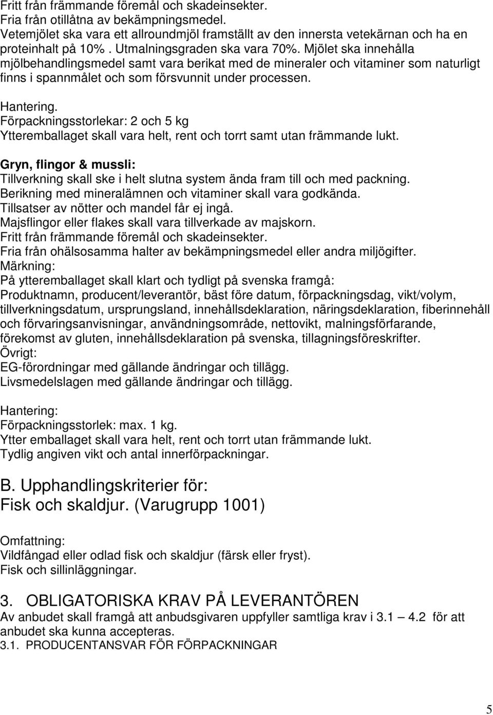Hantering. Förpackningsstorlekar: 2 och 5 kg Ytteremballaget skall vara helt, rent och torrt samt utan främmande lukt.
