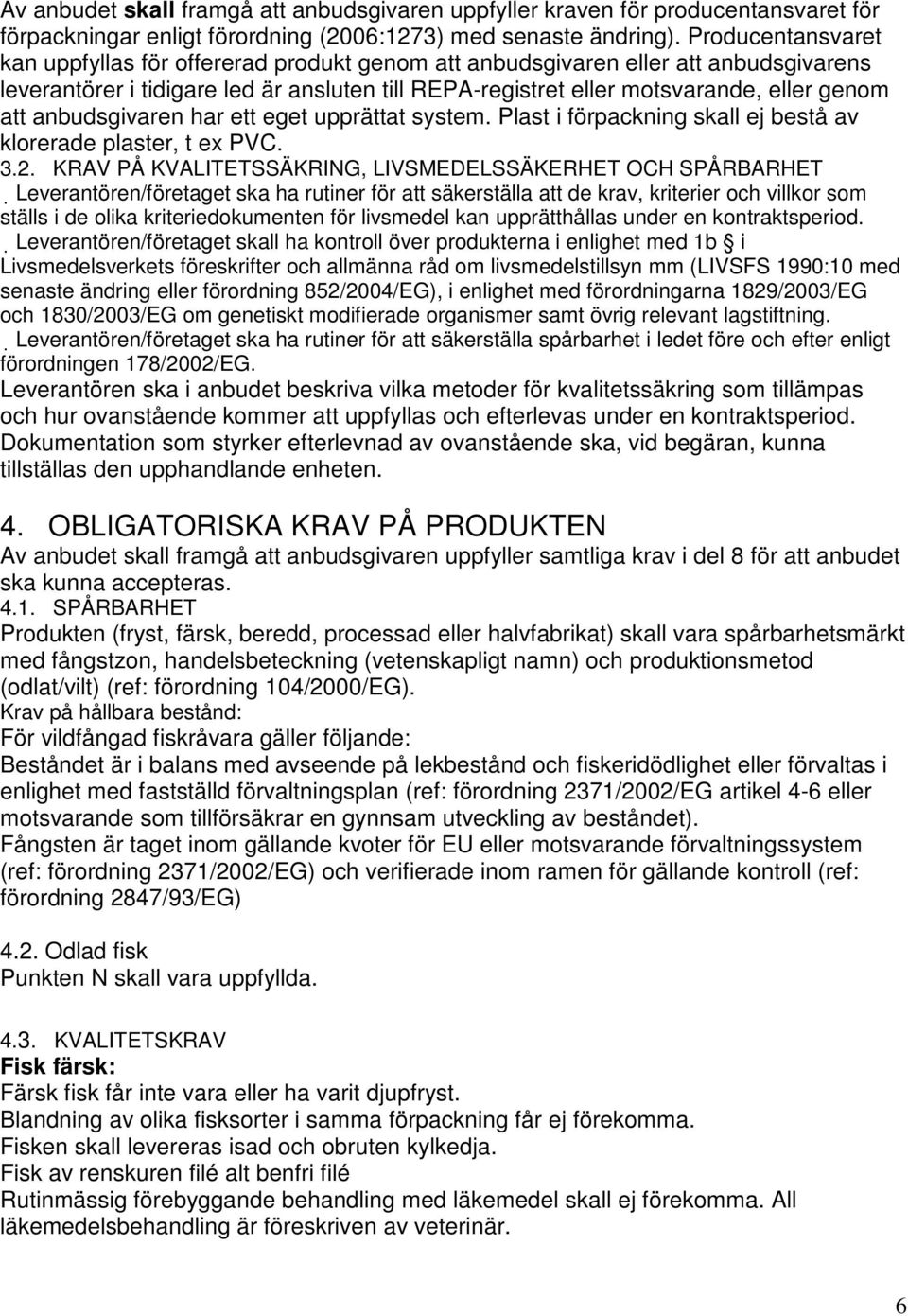 anbudsgivaren har ett eget upprättat system. Plast i förpackning skall ej bestå av klorerade plaster, t ex PVC. 3.2.