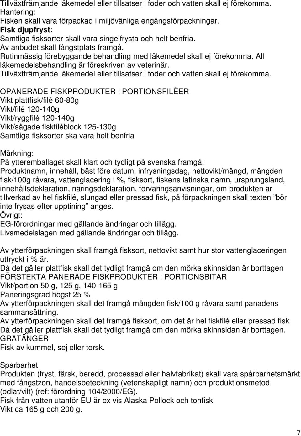 All läkemedelsbehandling är föreskriven av veterinär. Tillväxtfrämjande läkemedel eller tillsatser i foder och vatten skall ej förekomma.