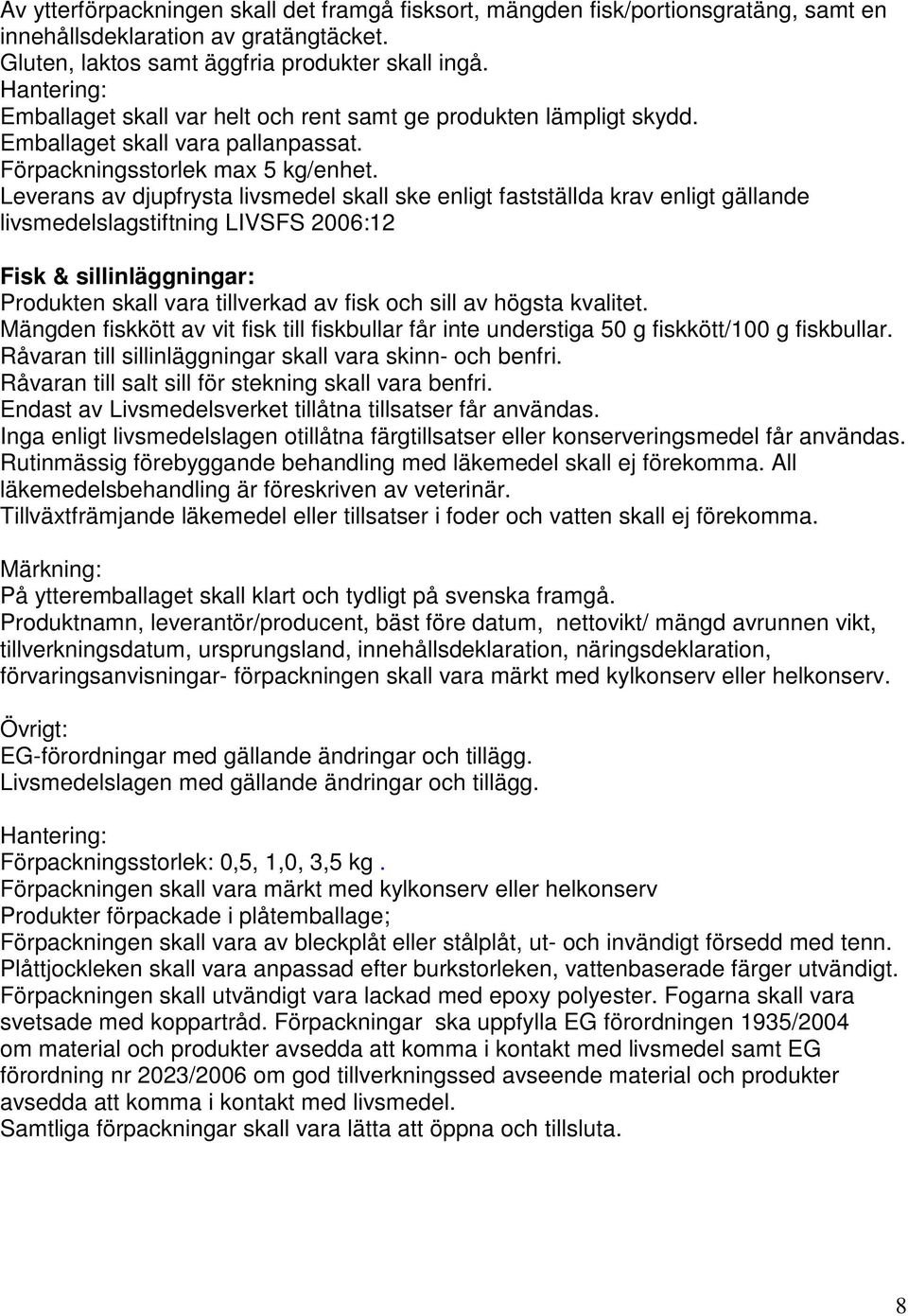 Leverans av djupfrysta livsmedel skall ske enligt fastställda krav enligt gällande livsmedelslagstiftning LIVSFS 2006:12 Fisk & sillinläggningar: Produkten skall vara tillverkad av fisk och sill av