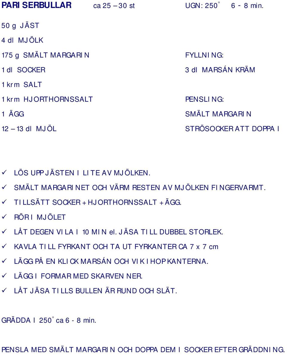 ATT DOPPA I LÖS UPP JÄSTEN I LITE AV MJÖLKEN. SMÄLT MARGARINET OCH VÄRM RESTEN AV MJÖLKEN FINGERVARMT. TILLSÄTT SOCKER + HJORTHORNSSALT + ÄGG.