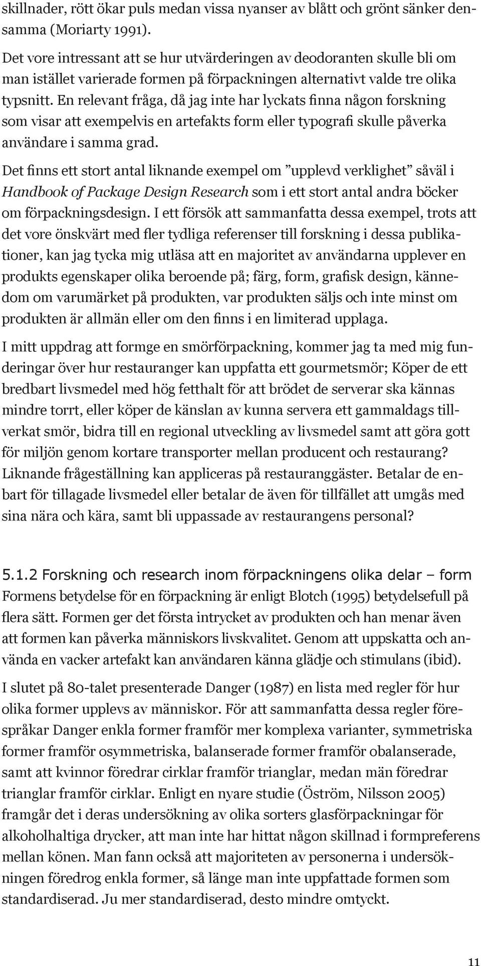 En relevant fråga, då jag inte har lyckats finna någon forskning som visar att exempelvis en artefakts form eller typografi skulle påverka användare i samma grad.