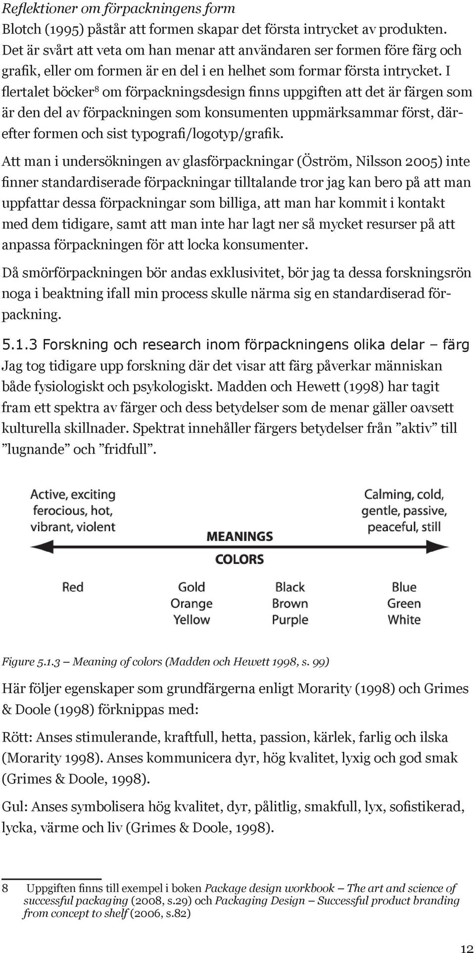 I flertalet böcker 8 om förpackningsdesign finns uppgiften att det är färgen som är den del av förpackningen som konsumenten uppmärksammar först, därefter formen och sist typografi/logotyp/grafik.