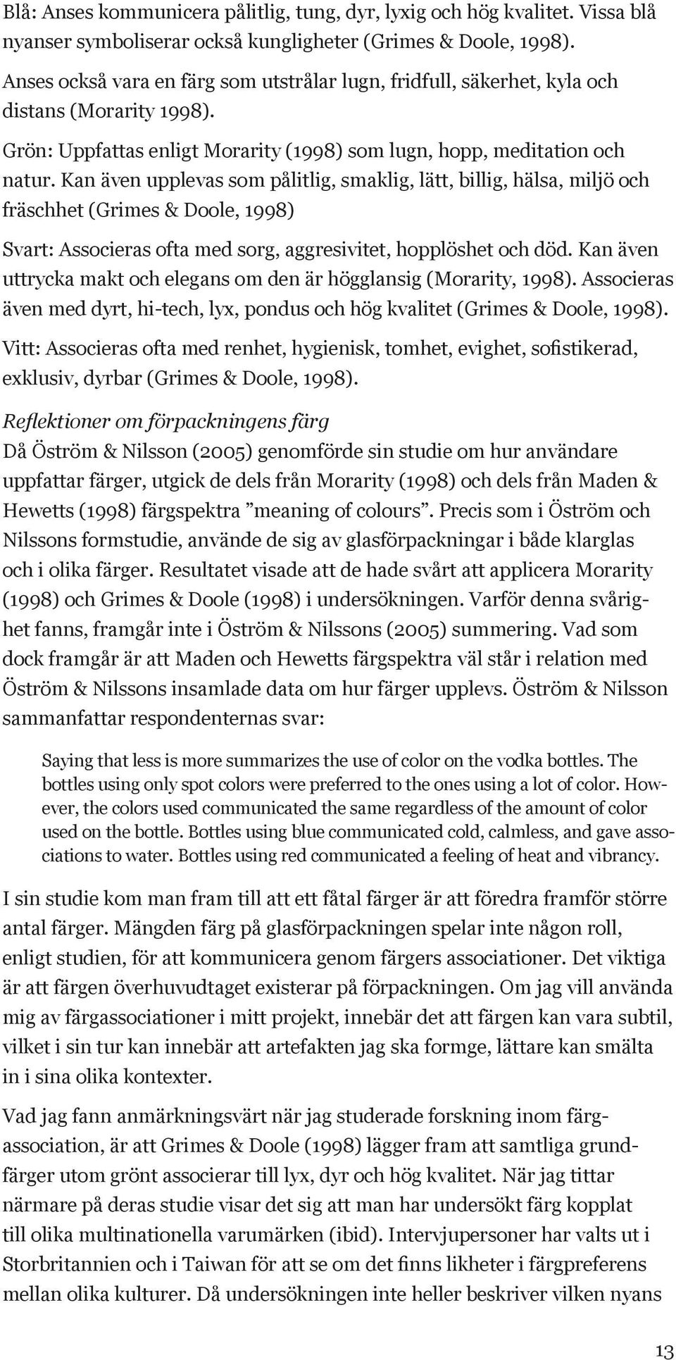 Kan även upplevas som pålitlig, smaklig, lätt, billig, hälsa, miljö och fräschhet (Grimes & Doole, 1998) Svart: Associeras ofta med sorg, aggresivitet, hopplöshet och död.