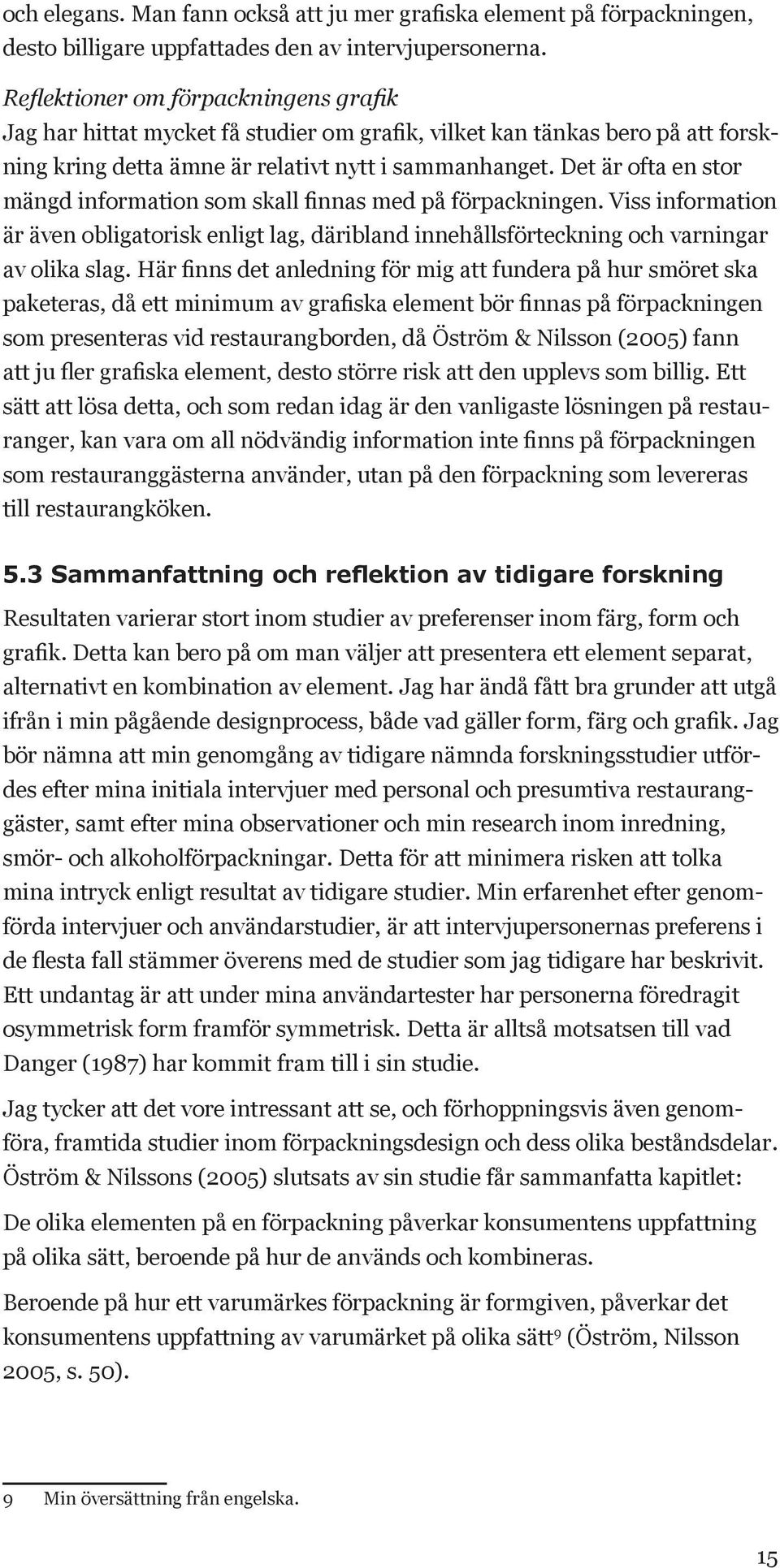 Det är ofta en stor mängd information som skall finnas med på förpackningen. Viss information är även obligatorisk enligt lag, däribland innehållsförteckning och varningar av olika slag.