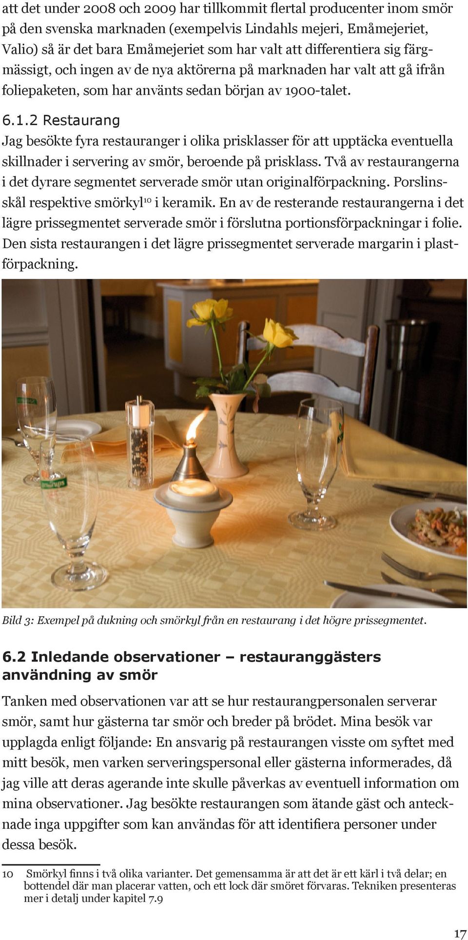 00-talet. 6.1.2 Restaurang Jag besökte fyra restauranger i olika prisklasser för att upptäcka eventuella skillnader i servering av smör, beroende på prisklass.