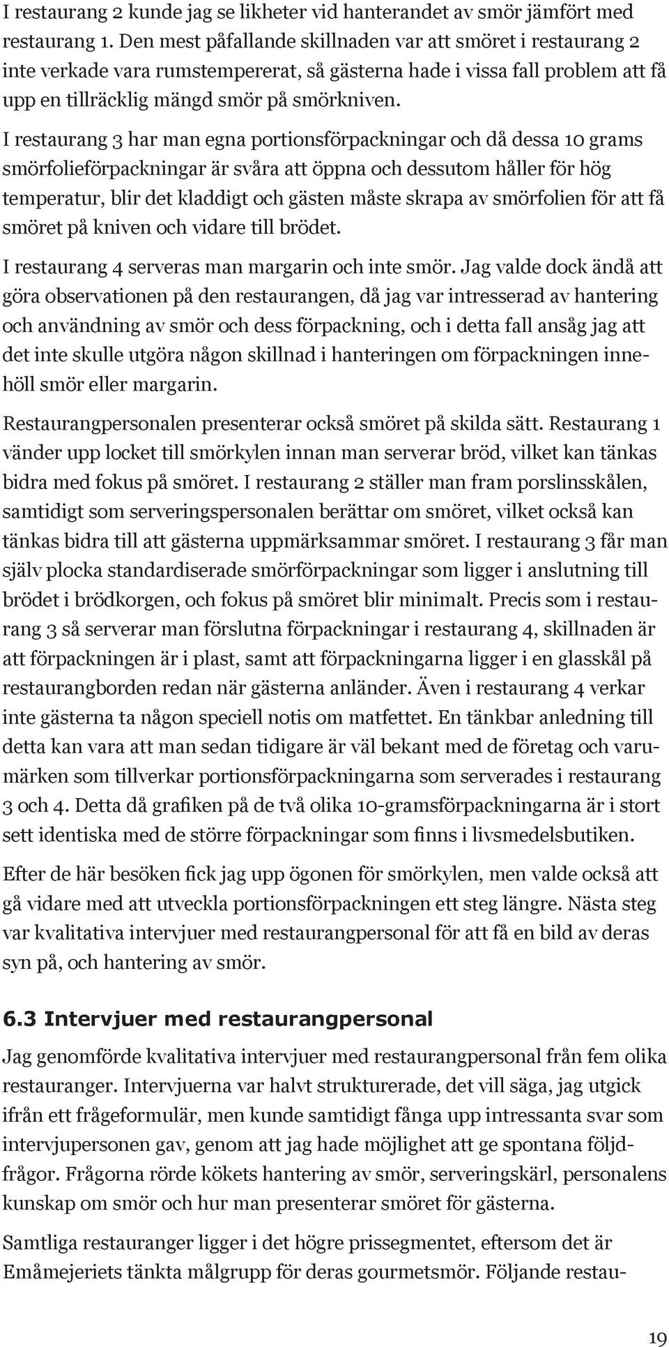 I restaurang 3 har man egna portionsförpackningar och då dessa 10 grams smörfolieförpackningar är svåra att öppna och dessutom håller för hög tempera tur, blir det kladdigt och gästen måste skrapa av