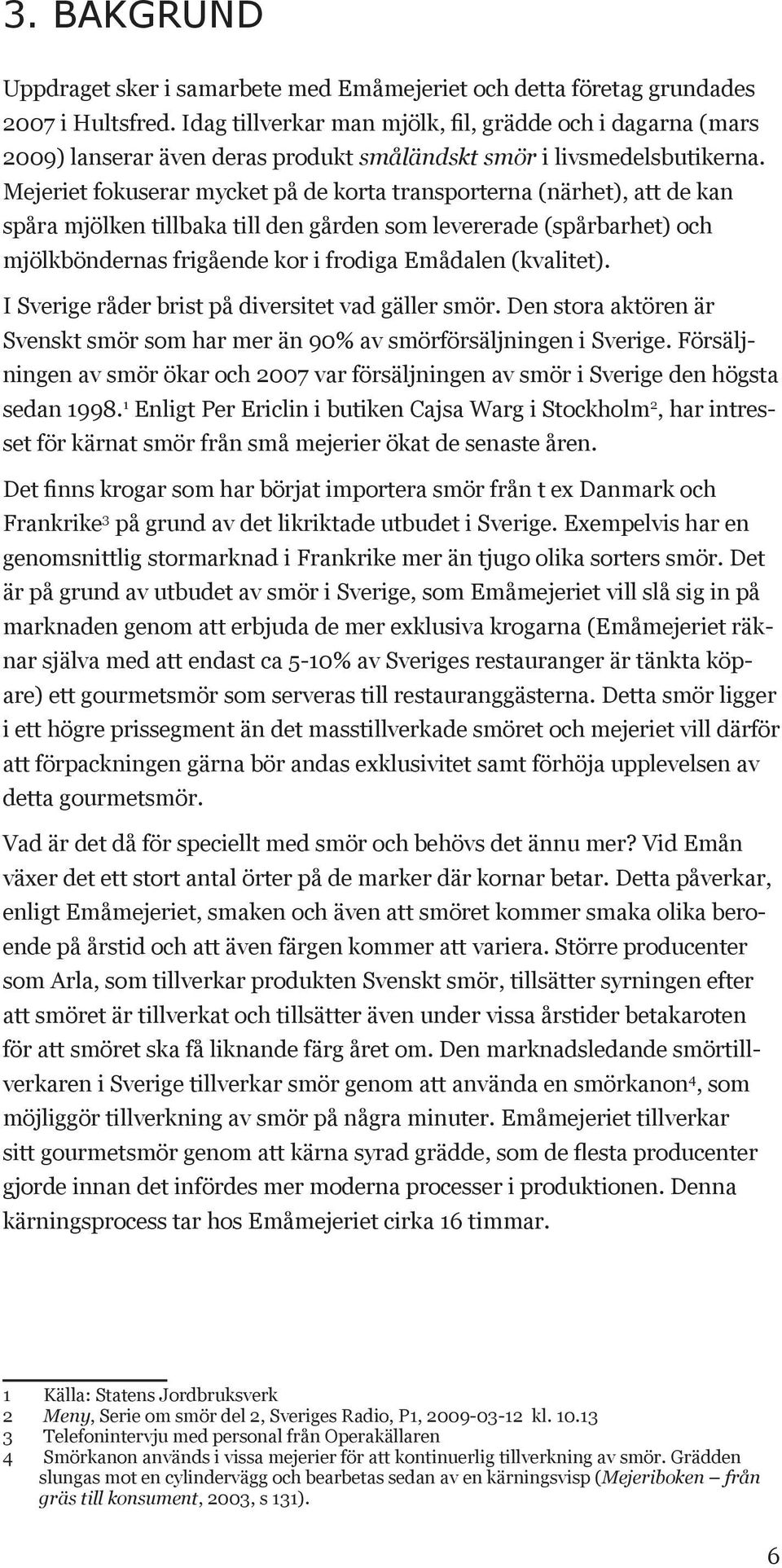 Mejeriet fokuserar mycket på de korta transporterna (närhet), att de kan spåra mjölken tillbaka till den gården som levererade (spårbarhet) och mjölkböndernas frigående kor i frodiga Emådalen