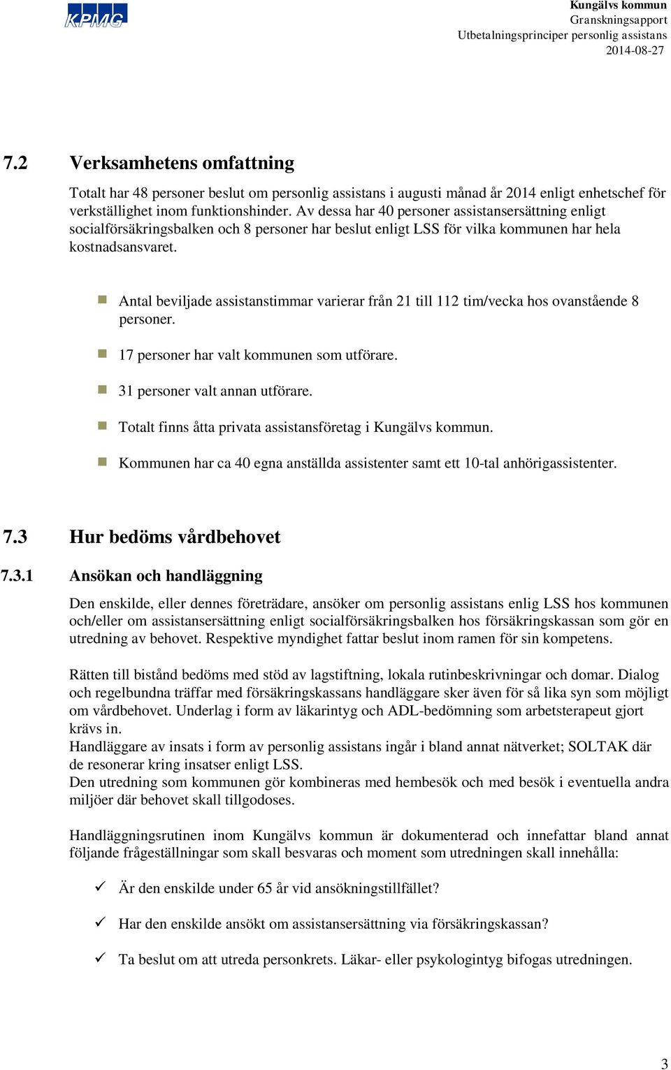 Antal beviljade assistanstimmar varierar från 21 till 112 tim/vecka hos ovanstående 8 personer. 17 personer har valt kommunen som utförare. 31 personer valt annan utförare.