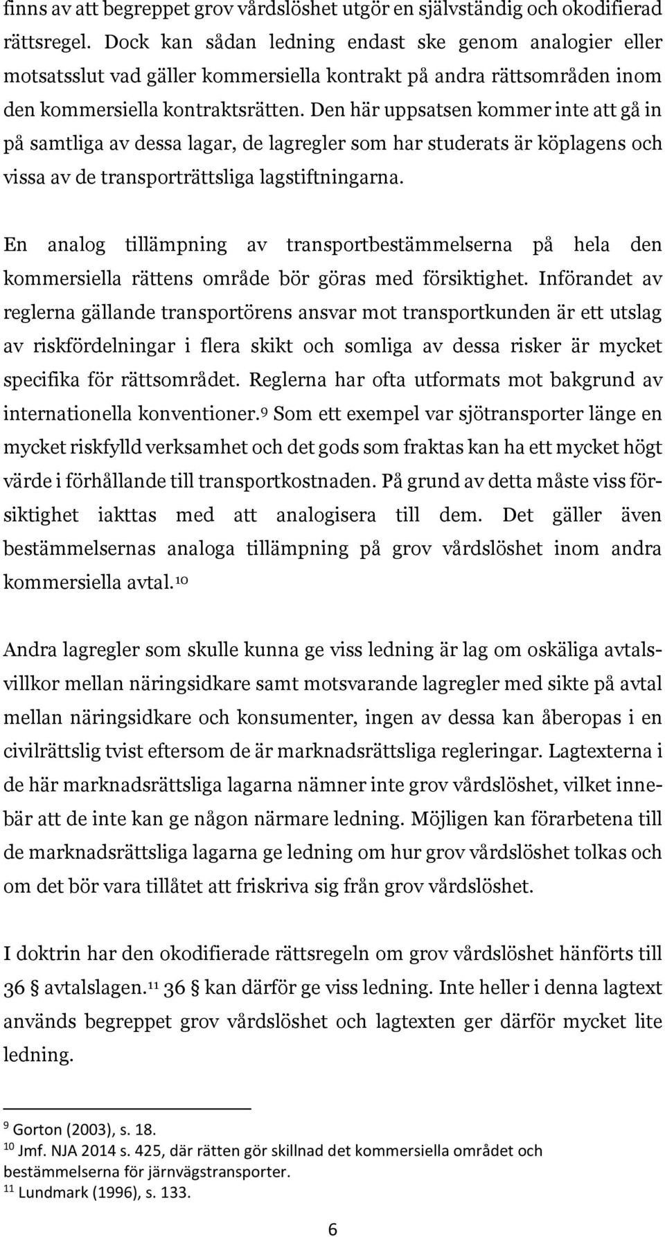 Den här uppsatsen kommer inte att gå in på samtliga av dessa lagar, de lagregler som har studerats är köplagens och vissa av de transporträttsliga lagstiftningarna.