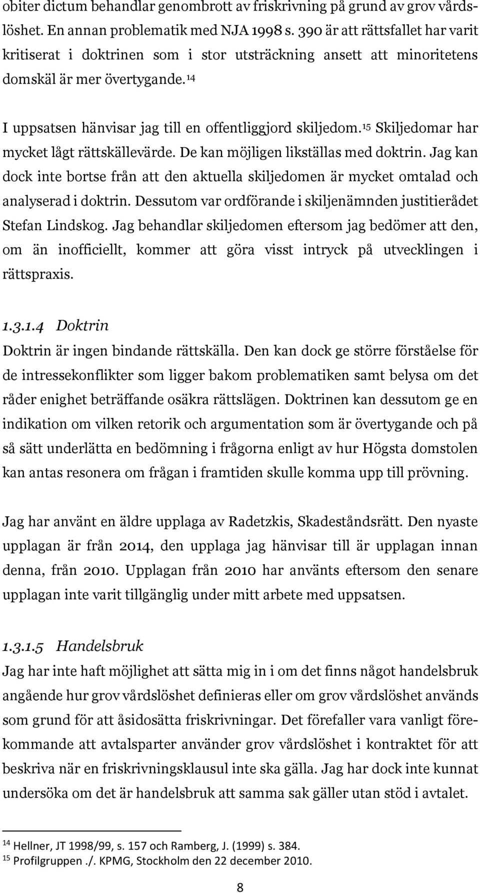 15 Skiljedomar har mycket lågt rättskällevärde. De kan möjligen likställas med doktrin. Jag kan dock inte bortse från att den aktuella skiljedomen är mycket omtalad och analyserad i doktrin.