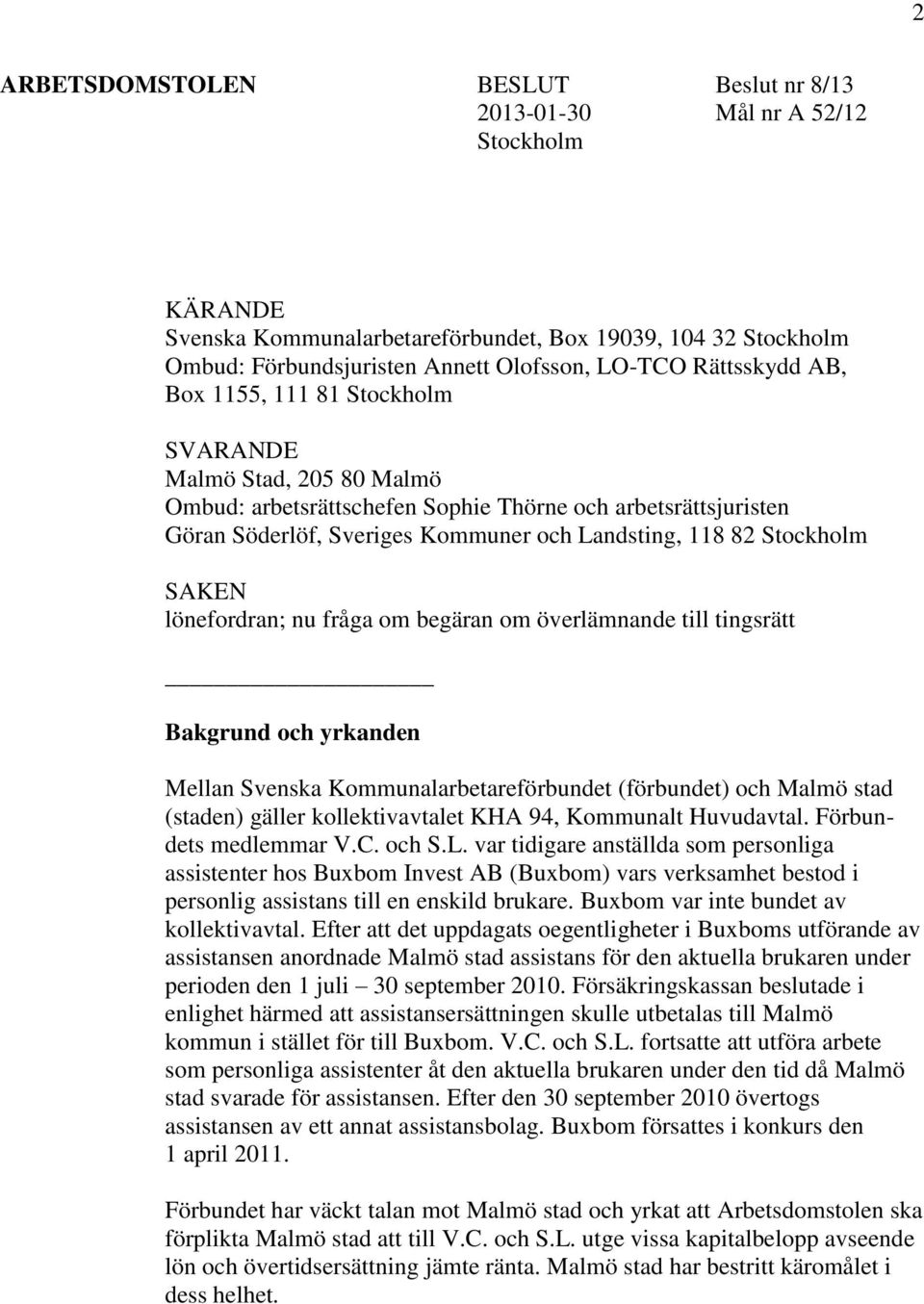 Stockholm SAKEN lönefordran; nu fråga om begäran om överlämnande till tingsrätt Bakgrund och yrkanden Mellan Svenska Kommunalarbetareförbundet (förbundet) och Malmö stad (staden) gäller