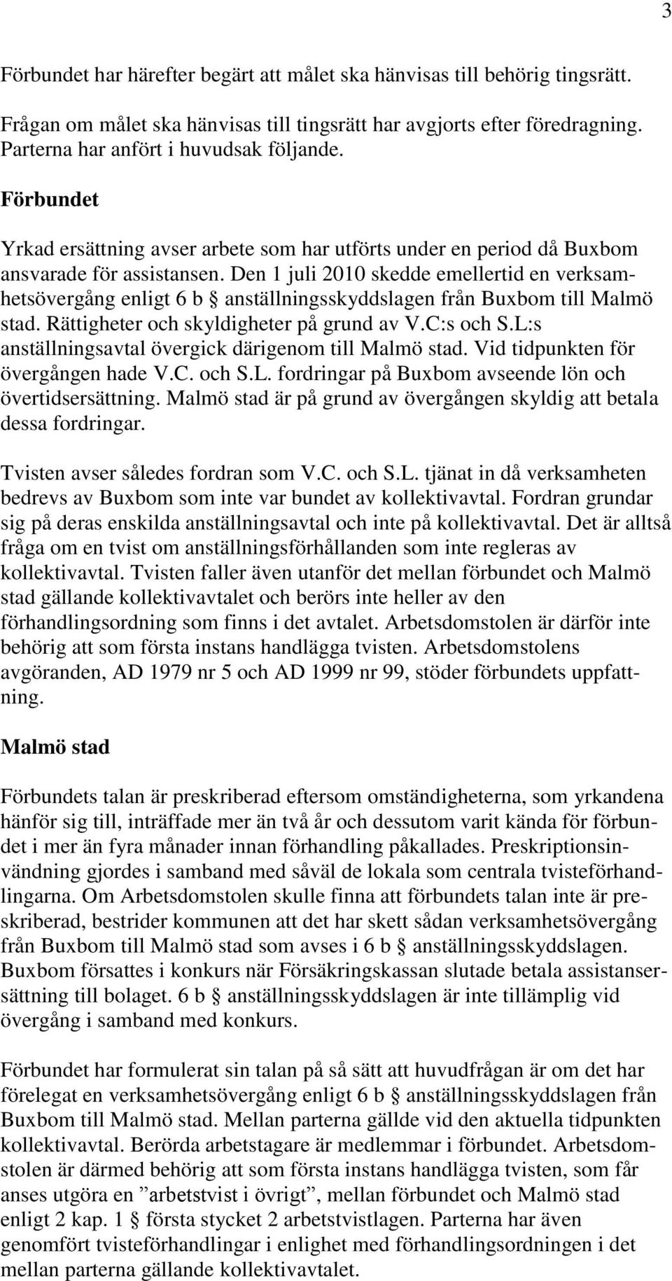 Den 1 juli 2010 skedde emellertid en verksamhetsövergång enligt 6 b anställningsskyddslagen från Buxbom till Malmö stad. Rättigheter och skyldigheter på grund av V.C:s och S.