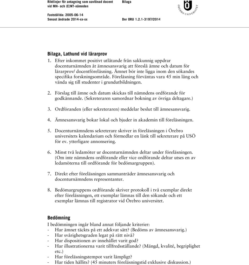 Ämnet bör inte ligga inom den sökandes specifika forskningsområde. Föreläsning förväntas vara 45 min lång och vända sig till studenter i grundutbildningen. 2.