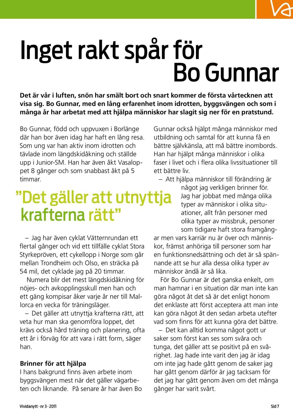 Bo Gunnar, född och uppvuxen i Borlänge där han bor även idag har haft en lång resa. Som ung var han aktiv inom idrotten och tävlade inom längdskidåkning och ställde upp i Junior-SM.