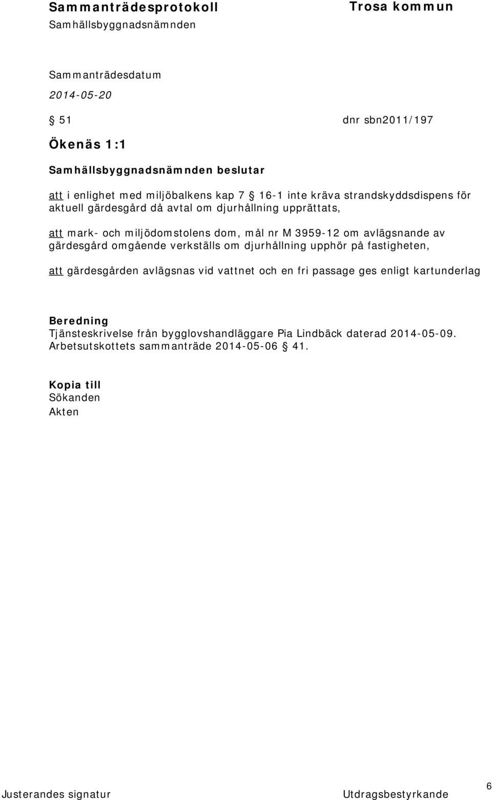 om djurhållning upphör på fastigheten, att gärdesgården avlägsnas vid vattnet och en fri passage ges enligt kartunderlag Beredning