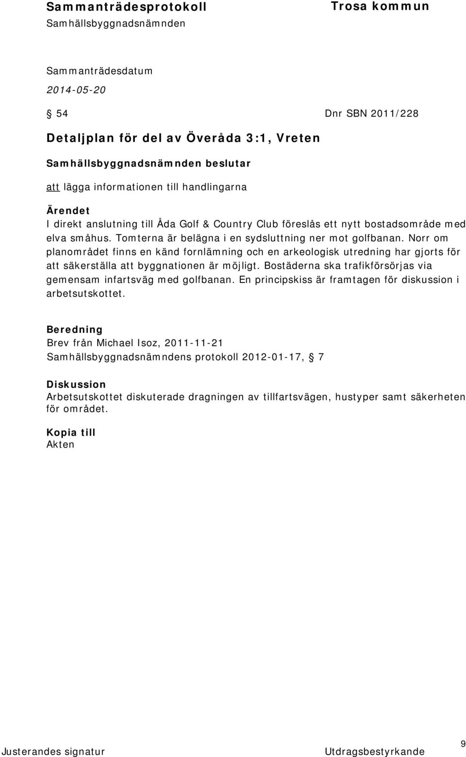 Norr om planområdet finns en känd fornlämning och en arkeologisk utredning har gjorts för att säkerställa att byggnationen är möjligt.