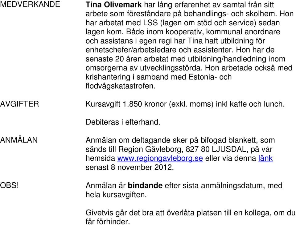 Hon har de senaste 20 åren arbetat med utbildning/handledning inom omsorgerna av utvecklingsstörda. Hon arbetade också med krishantering i samband med Estonia- och flodvågskatastrofen. Kursavgift 1.