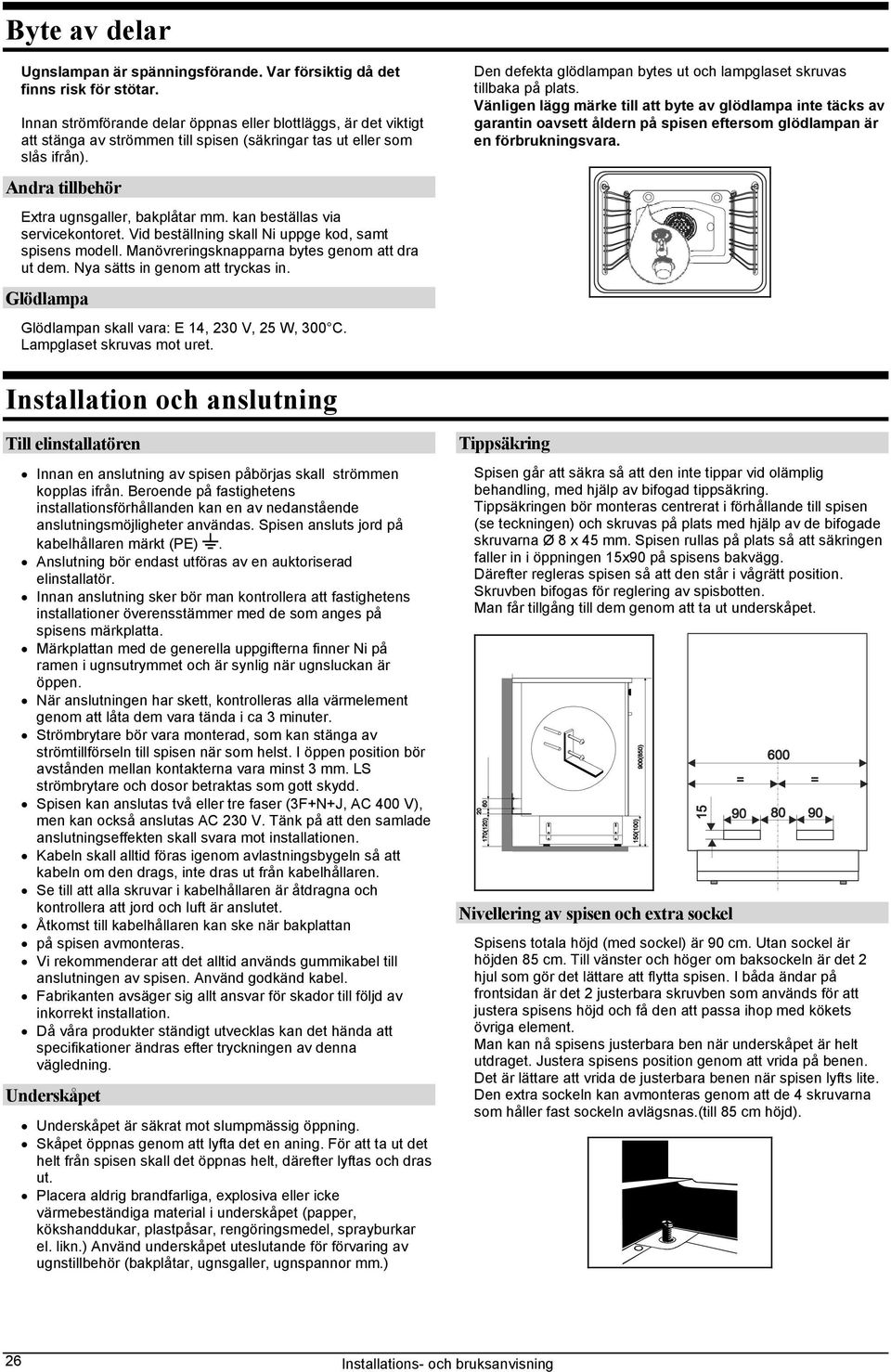 kan beställas via servicekontoret. Vid beställning skall Ni uppge kod, samt spisens modell. Manövreringsknapparna bytes genom att dra ut dem. Nya sätts in genom att tryckas in.