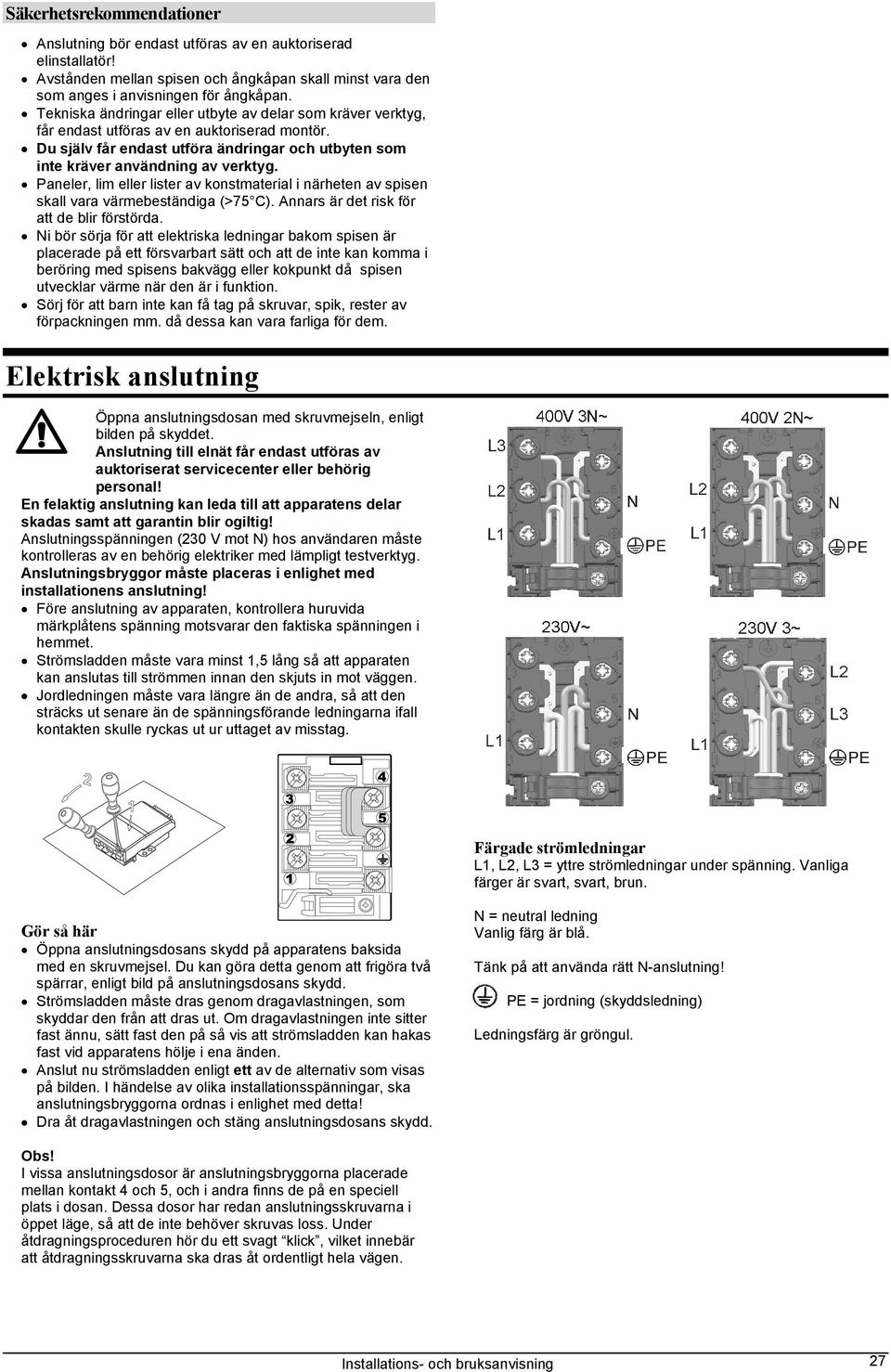 Paneler, lim eller lister av konstmaterial i närheten av spisen skall vara värmebeständiga (>75 C). Annars är det risk för att de blir förstörda.