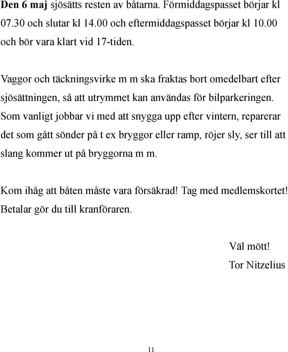 Vaggor och täckningsvirke m m ska fraktas bort omedelbart efter sjösättningen, så att utrymmet kan användas för bilparkeringen.