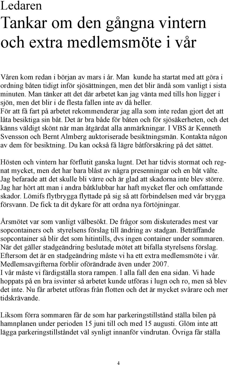 Man tänker att det där arbetet kan jag vänta med tills hon ligger i sjön, men det blir i de flesta fallen inte av då heller.