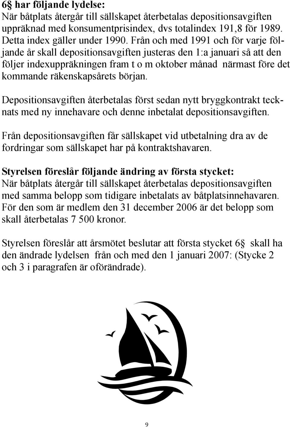 början. Depositionsavgiften återbetalas först sedan nytt bryggkontrakt tecknats med ny innehavare och denne inbetalat depositionsavgiften.