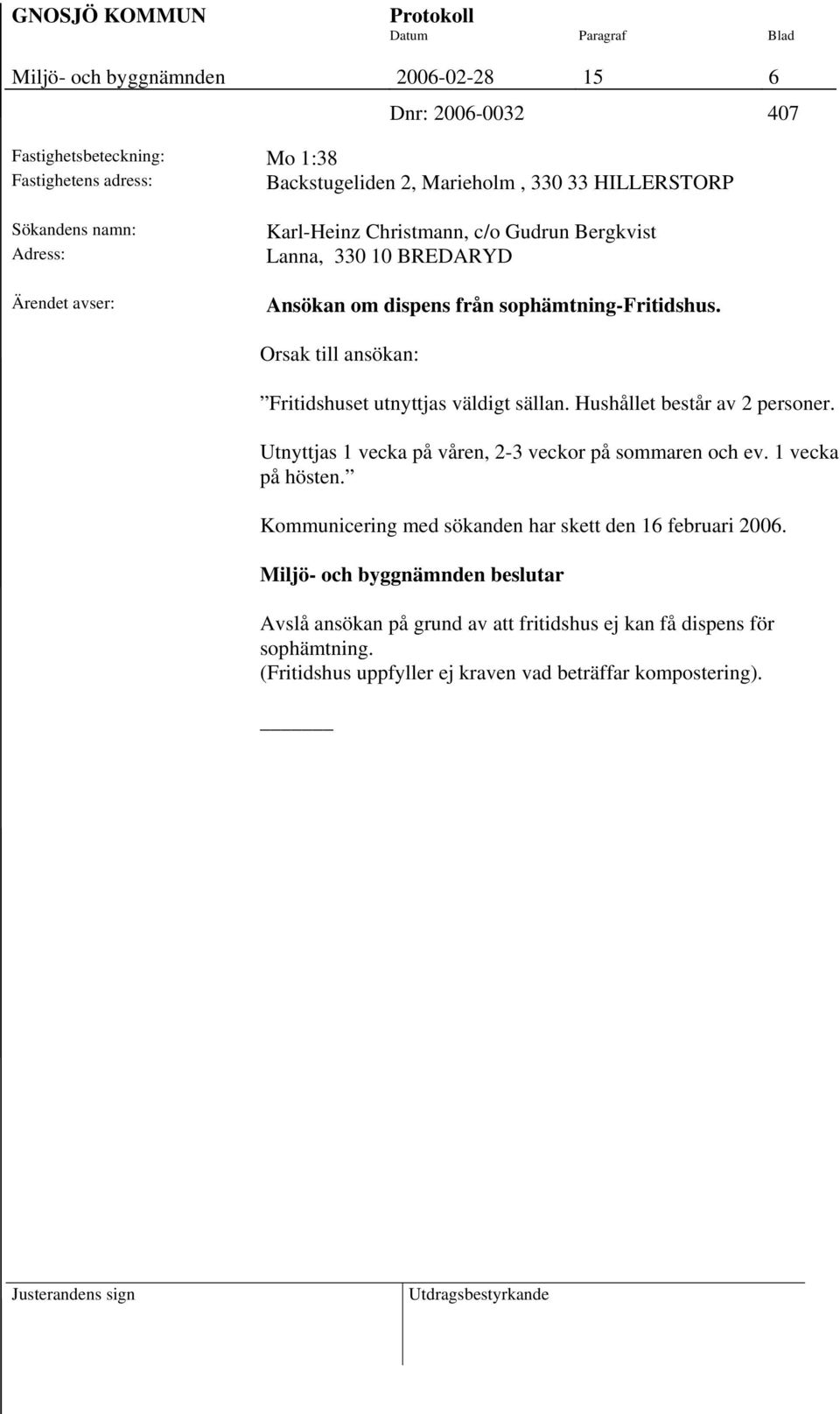 Orsak till ansökan: Fritidshuset utnyttjas väldigt sällan. Hushållet består av 2 personer. Utnyttjas 1 vecka på våren, 2-3 veckor på sommaren och ev.