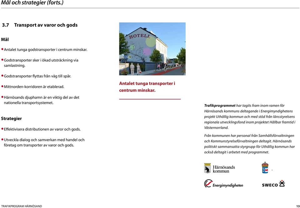 Effektivisera distributionen av varor och gods. Utveckla dialog och samverkan med handel och företag om transporter av varor och gods. Antalet tunga transporter i centrum minskar.