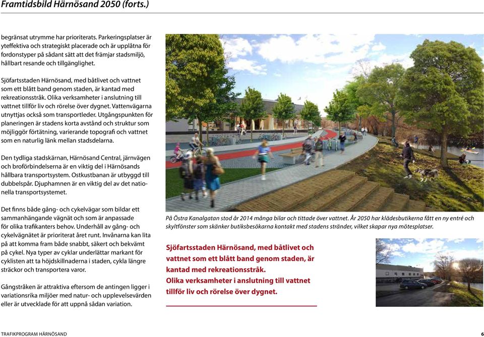 Sjöfartsstaden Härnösand, med båtlivet och vattnet som ett blått band genom staden, är kantad med rekreationsstråk. Olika verksamheter i anslutning till vattnet tillför liv och rörelse över dygnet.
