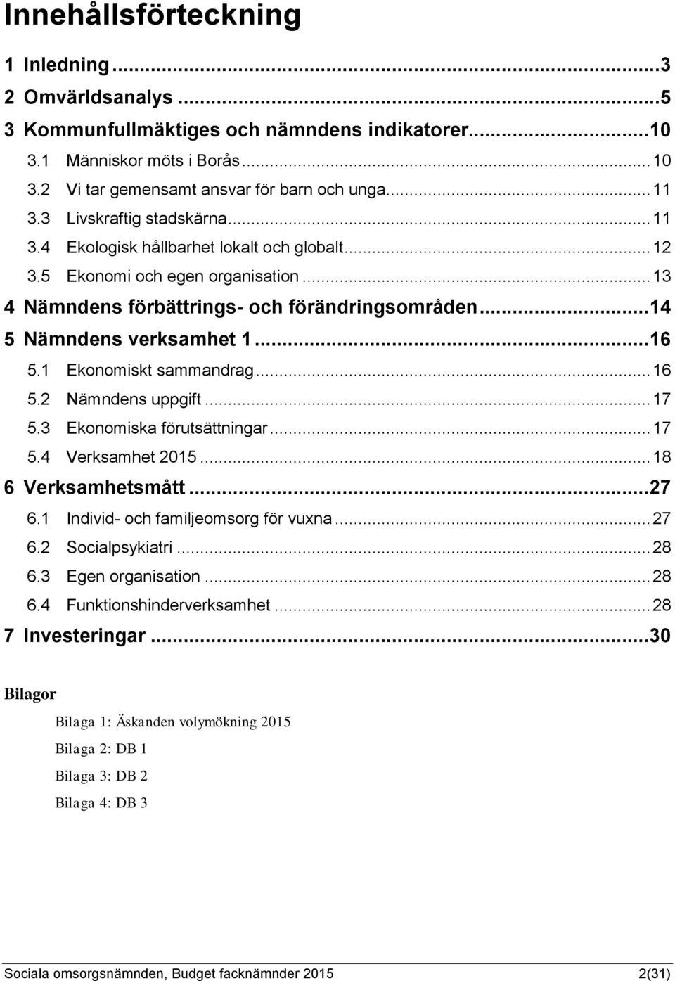 .. 16 5.1 Ekonomiskt sammandrag... 16 5.2 Nämndens uppgift... 17 5.3 Ekonomiska förutsättningar... 17 5.4 Verksamhet 2015... 18 6 Verksamhetsmått... 27 6.1 Individ- och familjeomsorg för vuxna... 27 6.2 Socialpsykiatri.