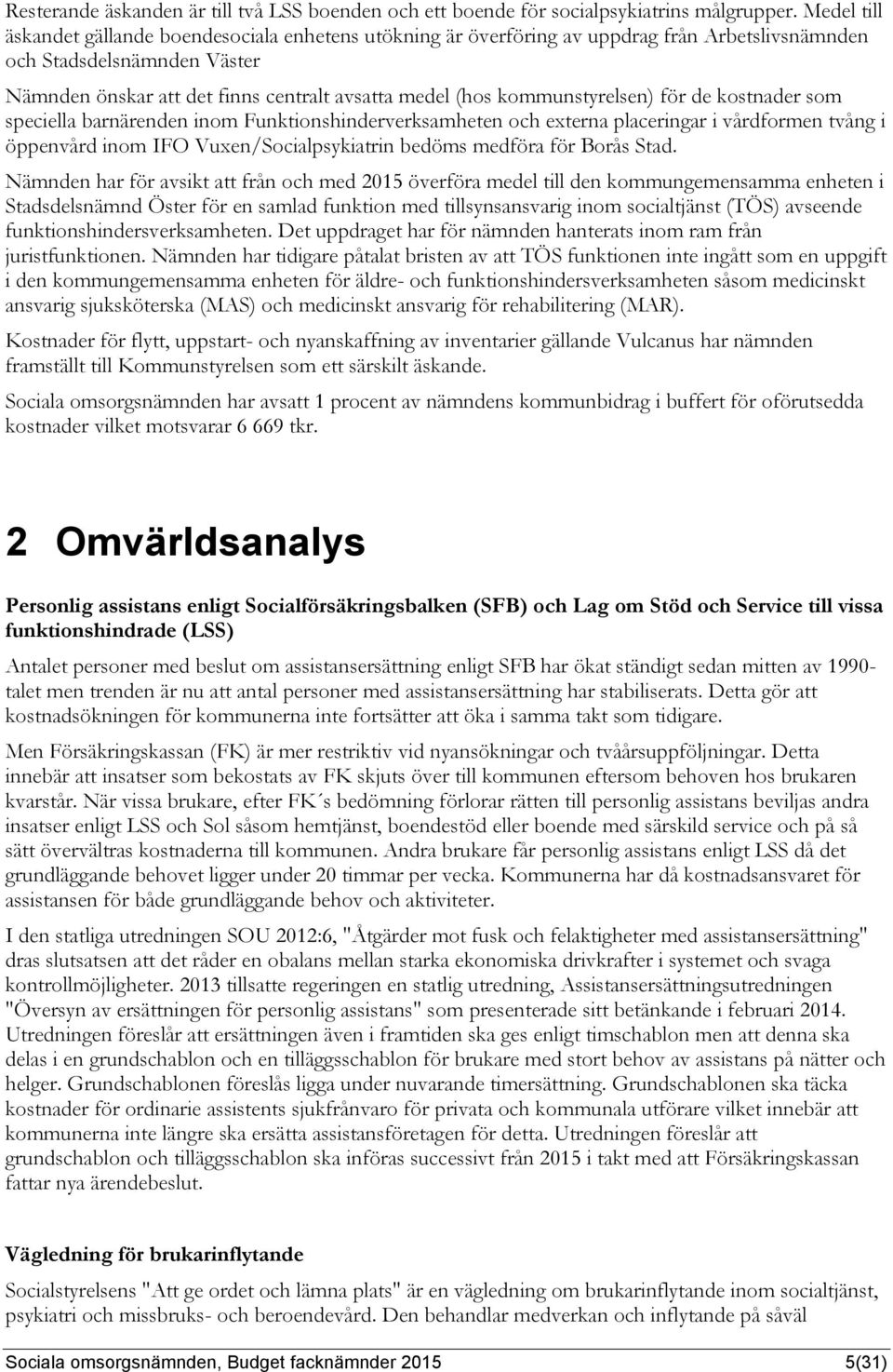 kommunstyrelsen) för de kostnader som speciella barnärenden inom Funktionshinderverksamheten och externa placeringar i vårdformen tvång i öppenvård inom IFO Vuxen/Socialpsykiatrin bedöms medföra för