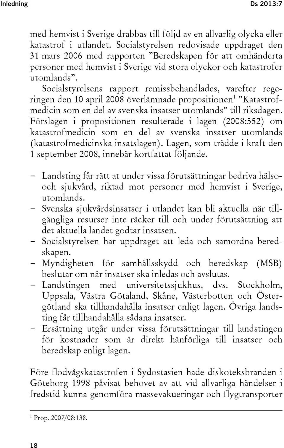 Socialstyrelsens rapport remissbehandlades, varefter regeringen den 10 april 2008 överlämnade propositionen 1 Katastrofmedicin som en del av svenska insatser utomlands till riksdagen.