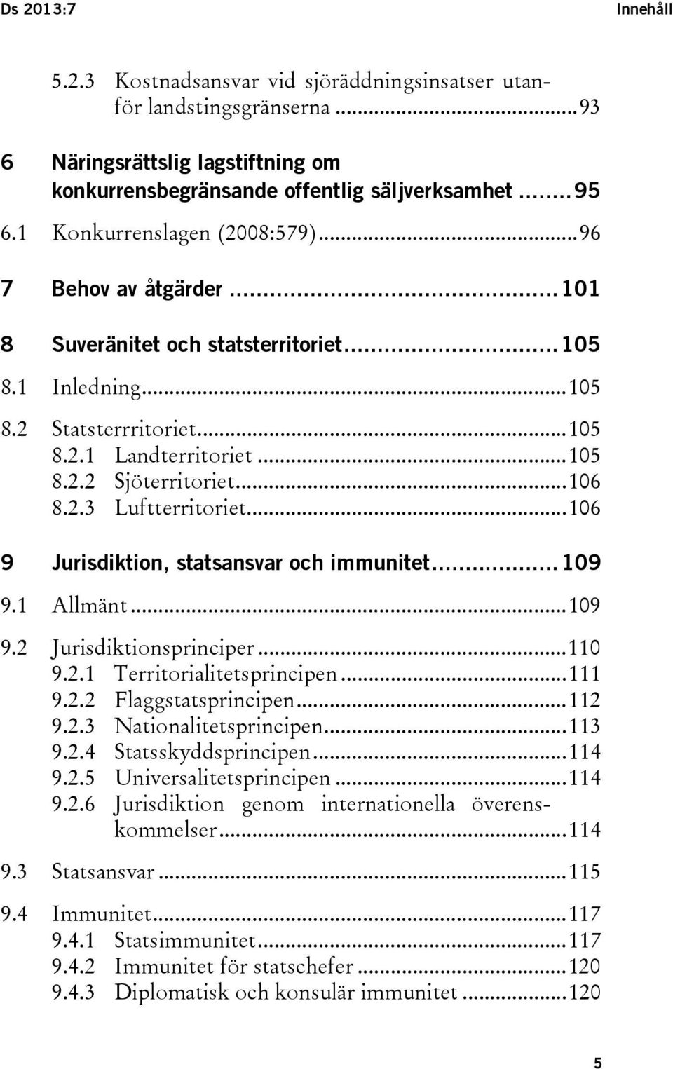 .. 106 8.2.3 Luftterritoriet... 106 9 Jurisdiktion, statsansvar och immunitet... 109 9.1 Allmänt... 109 9.2 Jurisdiktionsprinciper... 110 9.2.1 Territorialitetsprincipen... 111 9.2.2 Flaggstatsprincipen.