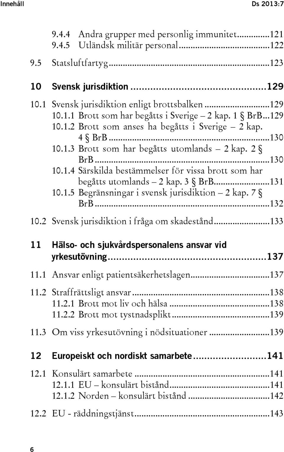 2 BrB... 130 10.1.4 Särskilda bestämmelser för vissa brott som har begåtts utomlands 2 kap. 3 BrB... 131 10.1.5 Begränsningar i svensk jurisdiktion 2 kap. 7 BrB... 132 10.