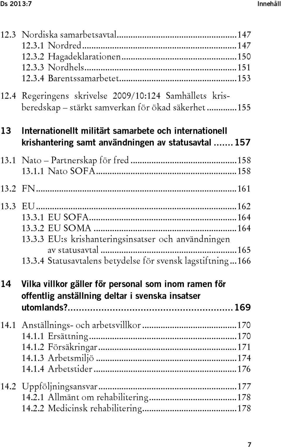 .. 155 13 Internationellt militärt samarbete och internationell krishantering samt användningen av statusavtal... 157 13.1 Nato Partnerskap för fred... 158 13.1.1 Nato SOFA... 158 13.2 FN... 161 13.