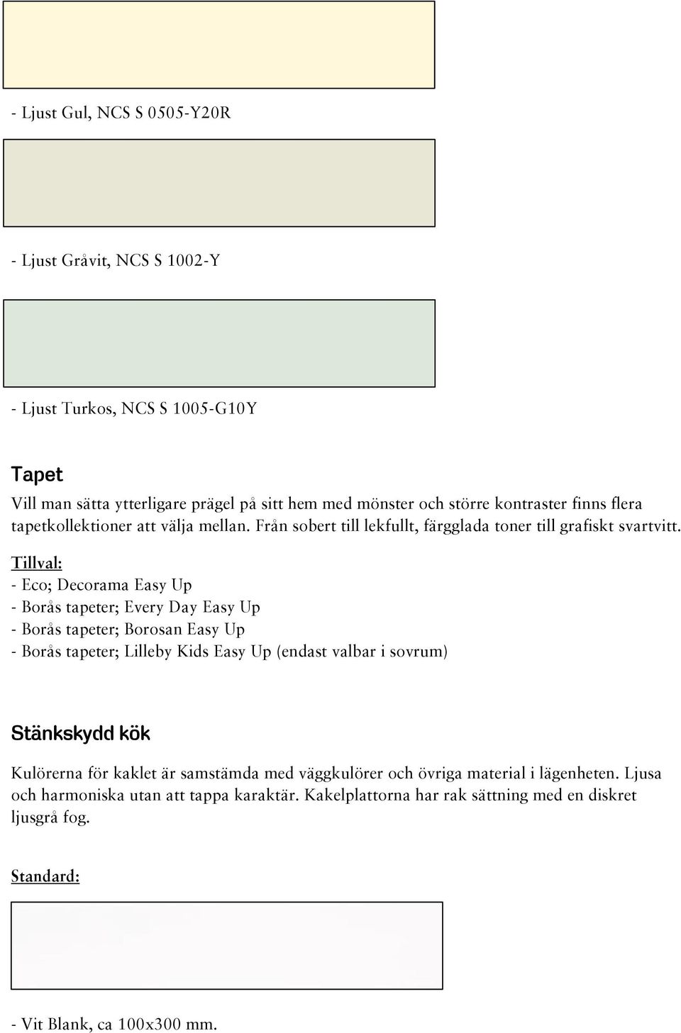 - Eco; Decorama Easy Up - Borås tapeter; Every Day Easy Up - Borås tapeter; Borosan Easy Up - Borås tapeter; Lilleby Kids Easy Up (endast valbar i sovrum) Stänkskydd kök