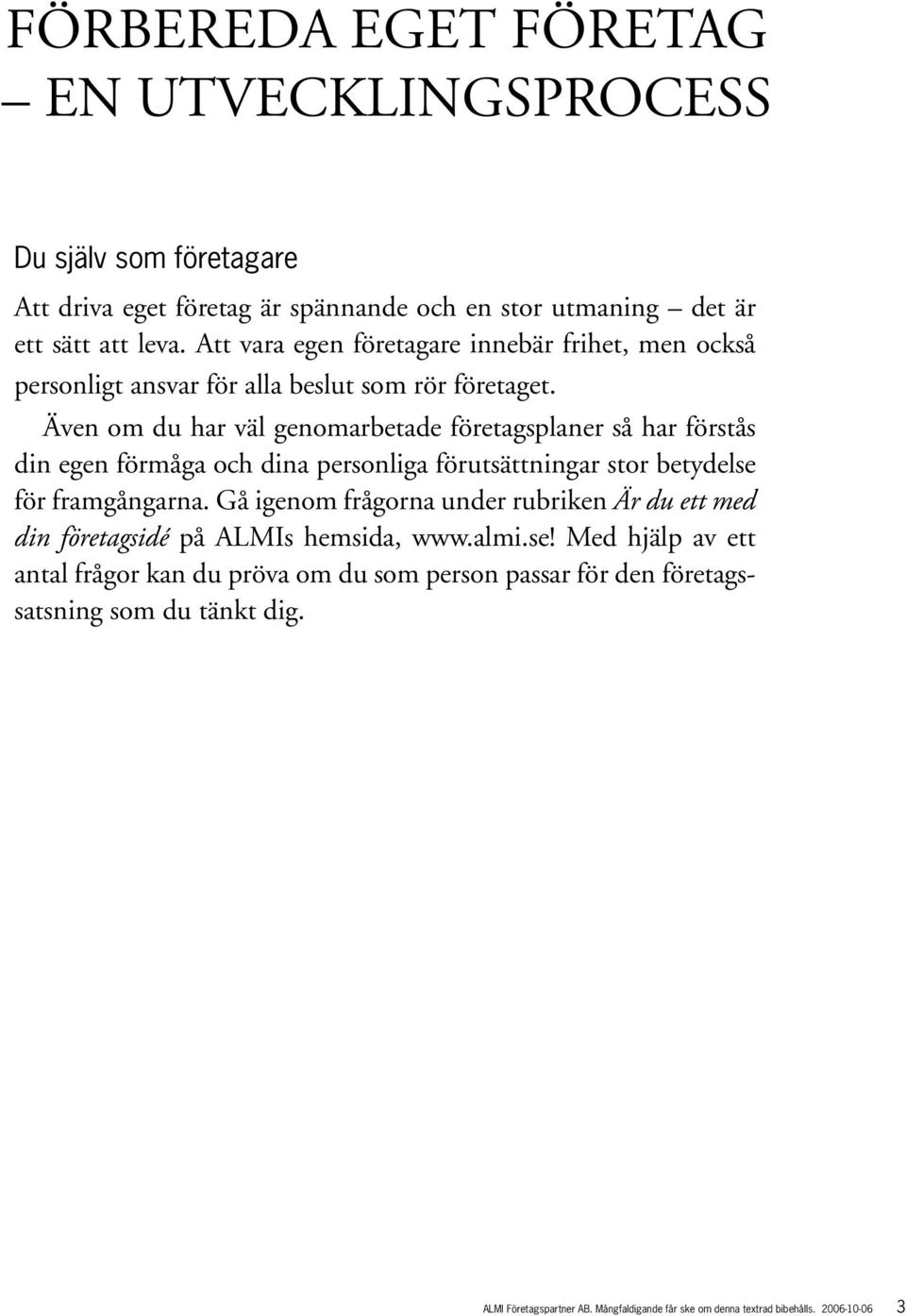 Även om du har väl genomarbetade företagsplaner så har förstås din egen förmåga och dina personliga förutsättningar stor betydelse för framgångarna.