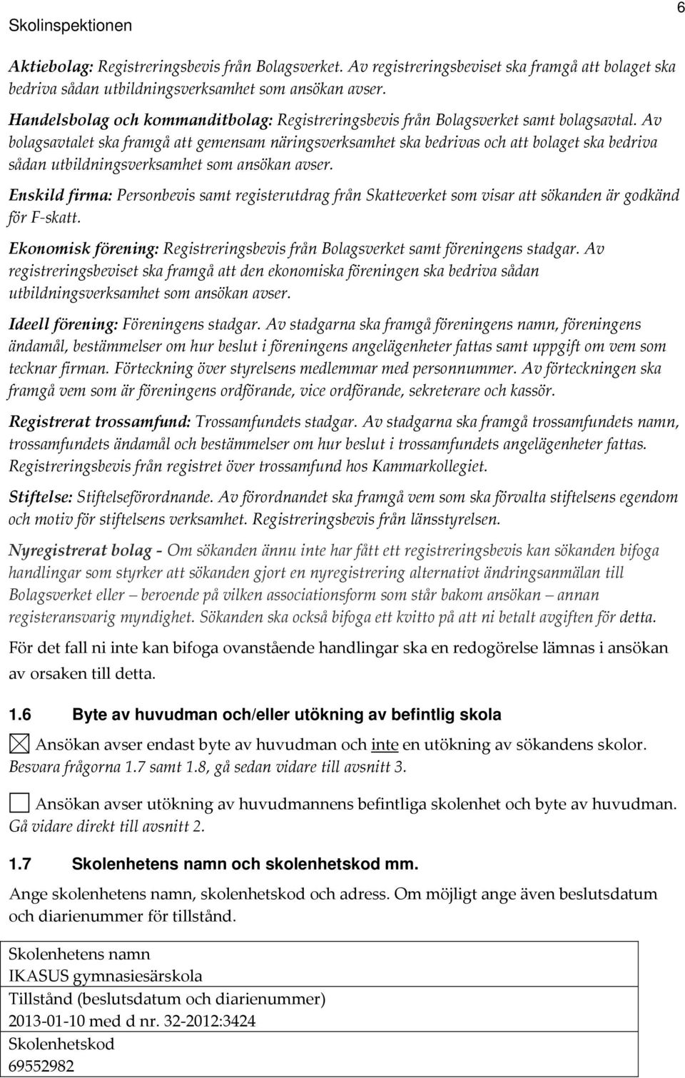 Av bolagsavtalet ska framgå att gemensam näringsverksamhet ska bedrivas och att bolaget ska bedriva sådan utbildningsverksamhet som ansökan avser.