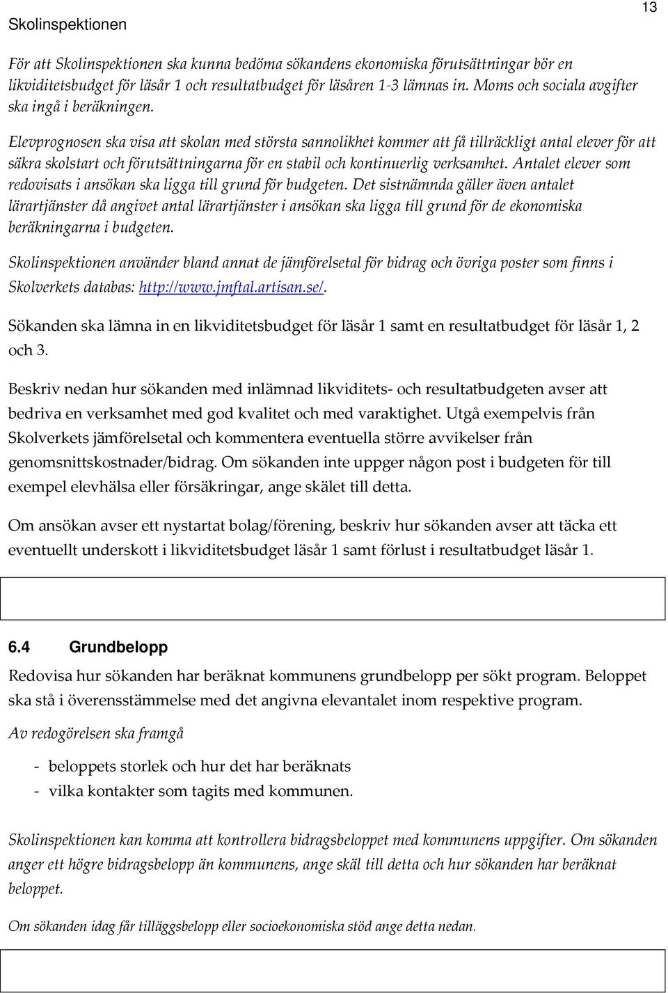 Elevprognosen ska visa att skolan med största sannolikhet kommer att få tillräckligt antal elever för att säkra skolstart och förutsättningarna för en stabil och kontinuerlig verksamhet.