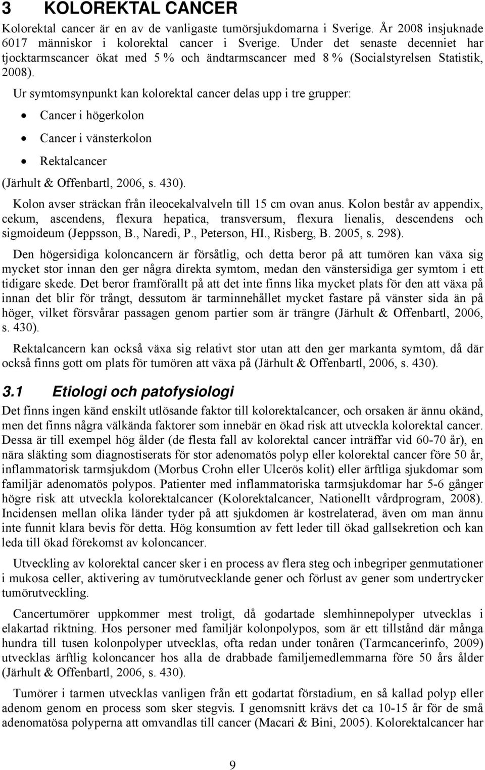 Ur symtomsynpunkt kan kolorektal cancer delas upp i tre grupper: Cancer i högerkolon Cancer i vänsterkolon Rektalcancer (Järhult & Offenbartl, 2006, s. 430).