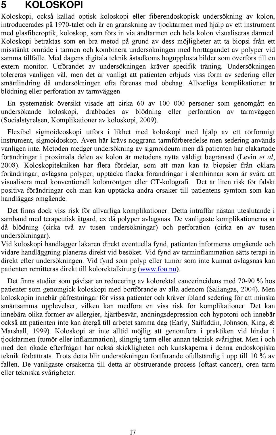 Koloskopi betraktas som en bra metod på grund av dess möjligheter att ta biopsi från ett misstänkt område i tarmen och kombinera undersökningen med borttagandet av polyper vid samma tillfälle.